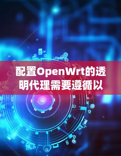配置OpenWrt的透明代理需要遵循以下步骤