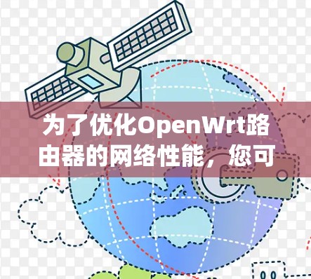 为了优化OpenWrt路由器的网络性能,您可以按照以下步骤进行 为了优化OpenWrt路由器的网络性能,您可以按照以下步骤进行