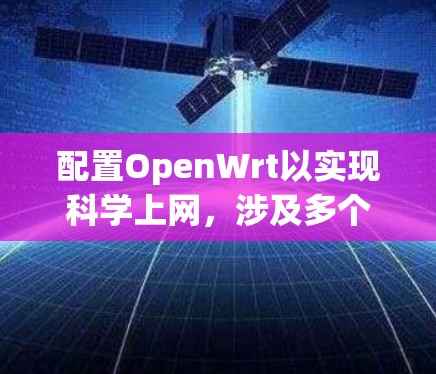 配置OpenWrt以实现科学上网,涉及多个步骤,确保网络安全和灵活性。以下是详细的步骤指南