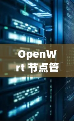 OpenWrt 节点管理是网络设备管理的重要组成部分,涵盖设备的发现、信息管理、接口监控、服务部署、性能监控、安全管理、配置管理和升级管理等多个方面。以下是对OpenWrt节点管理的详细总结