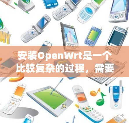 安装OpenWrt是一个比较复杂的过程，需要仔细准备和执行。以下是分步骤的安装指南