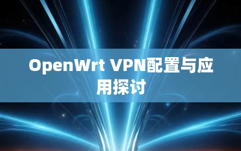 OpenWrt VPN配置与应用探讨