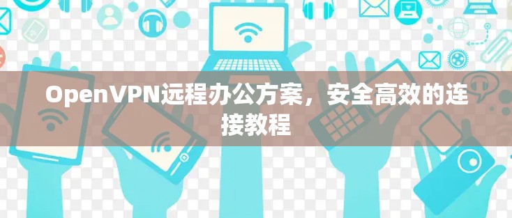 OpenVPN远程办公方案,安全高效的连接教程
