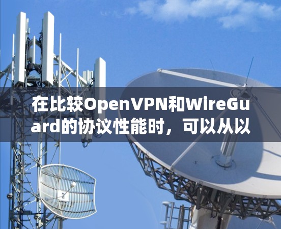 在比较OpenVPN和WireGuard的协议性能时,可以从以下几个关键方面进行分析 在比较OpenVPN和WireGuard的协议性能时,可以从以下几个关键方面进行分析