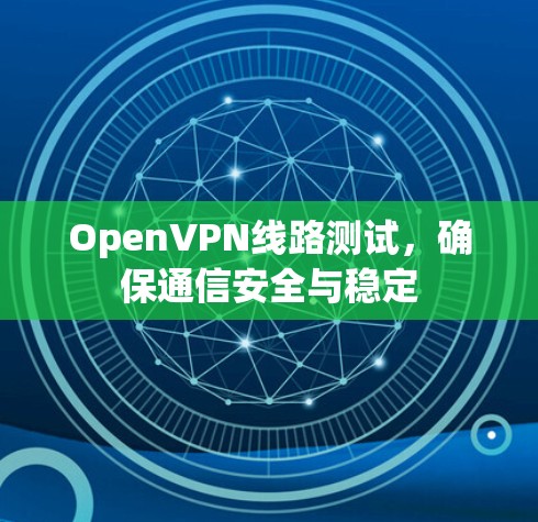OpenVPN线路测试，确保通信安全与稳定