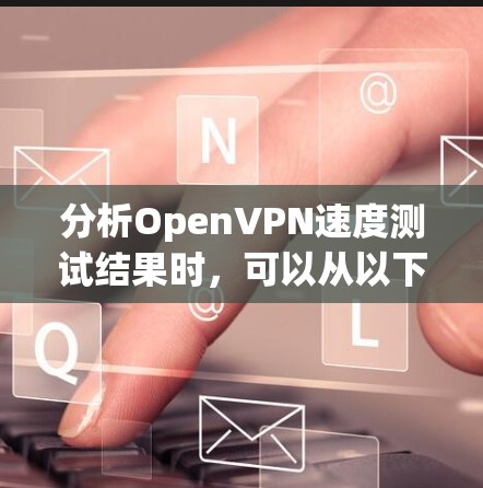 分析OpenVPN速度测试结果时,可以从以下几个方面进行详细分析 分析OpenVPN速度测试结果时,可以从以下几个方面进行详细分析