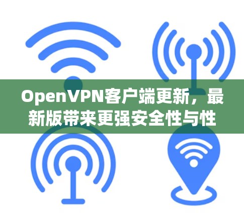 OpenVPN客户端更新，最新版带来更强安全性与性能提升