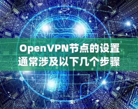 OpenVPN节点的设置通常涉及以下几个步骤,具体操作可能因操作系统和网络环境的不同而有所差异。以下是一些常见的步骤和配置示例