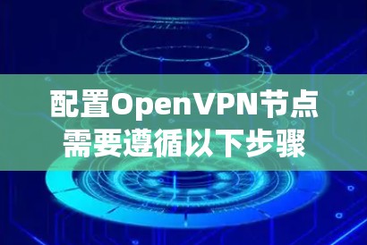 配置OpenVPN节点需要遵循以下步骤 配置OpenVPN节点需要遵循以下步骤
