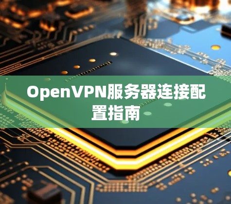 OpenVPN服务器连接配置指南
