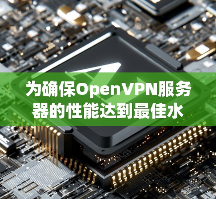 为确保OpenVPN服务器的性能达到最佳水平，以下是详细的测试和分析步骤