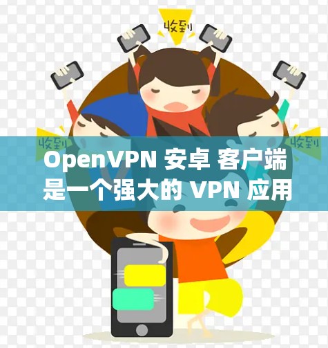 OpenVPN 安卓 客户端 是一个强大的 VPN 应用程序，能够帮助用户安全地连接到 OpenVPN 服务器。以下是 安装 和 使用 OpenVPN 安卓 客户端 的详细步骤