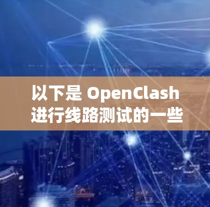 以下是 OpenClash 进行线路测试的一些常见步骤和方法 以下是 OpenClash 进行线路测试的一些常见步骤和方法