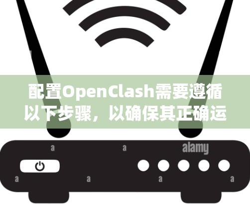 配置OpenClash需要遵循以下步骤，以确保其正确运行并满足网络需求