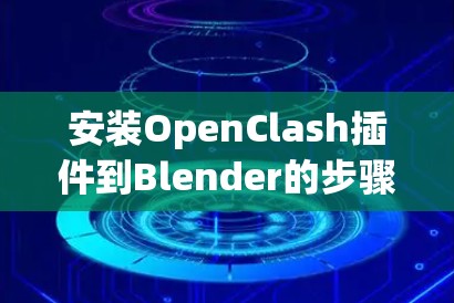 安装OpenClash插件到Blender的步骤如下 安装OpenClash插件到Blender的步骤如下