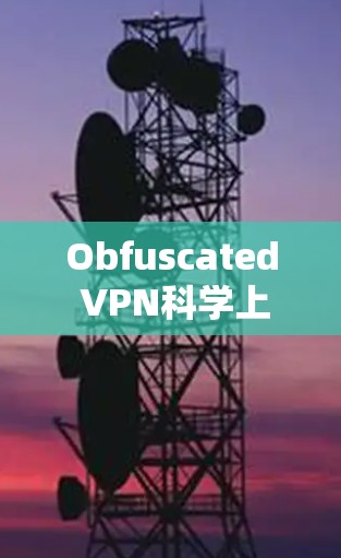 Obfuscated VPN科学上网，配置与应用探讨