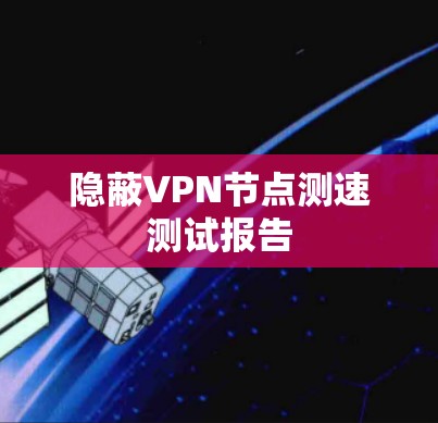 隐蔽VPN节点测速测试报告