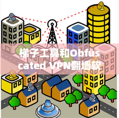 梯子工具和Obfuscated VPN翻墙软件的解析