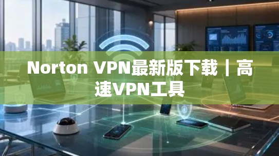 Norton VPN最新版下载｜高速VPN工具