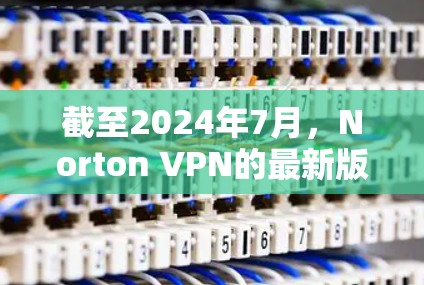 截至2024年7月，Norton VPN的最新版本是Norton VPN 2024.1。以下是该版本的主要更新内容和下载信息