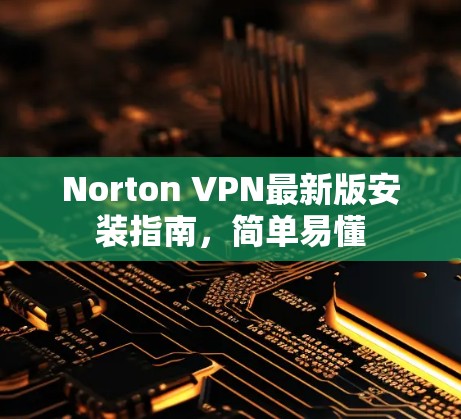 Norton VPN最新版安装指南，简单易懂