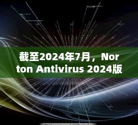 截至2024年7月，Norton Antivirus 2024版本中包含了Norton VPN。以下是获取最新版本的指南