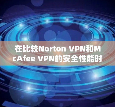 在比较Norton VPN和McAfee VPN的安全性能时,可以从以下几个方面进行分析 在比较Norton VPN和McAfee VPN的安全性能时,可以从以下几个方面进行分析