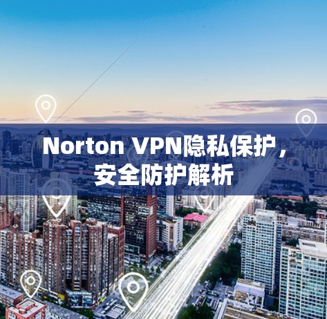 Norton VPN隐私保护，安全防护解析