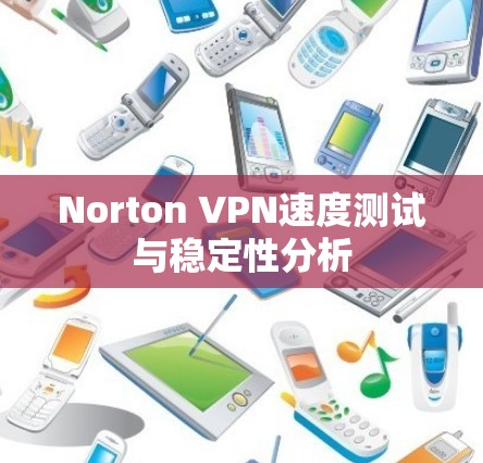 Norton VPN速度测试与稳定性分析