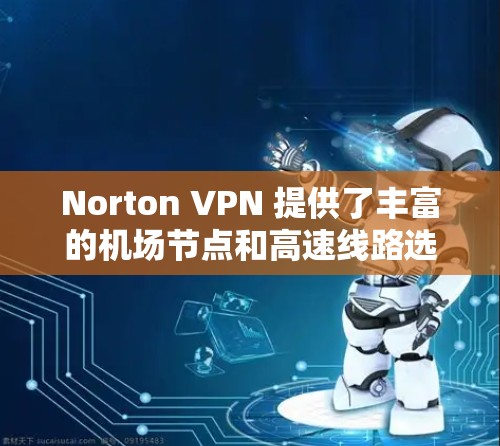 Norton VPN 提供了丰富的机场节点和高速线路选择,确保您在旅途中也能享受高速、安全的网络连接。以下是关于如何选择和使用 Norton VPN 机场节点和高速线路的一些建议和步骤 Norton VPN 提供了丰富的机场节点和高速线路选择,确保您在旅途中也能享受高速、安全的网络连接。以下是关于如何选择和使用 Norton VPN 机场节点和高速线路的一些建议和步骤