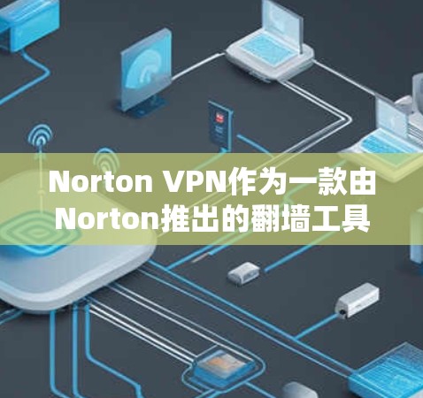 Norton VPN作为一款由Norton推出的翻墙工具或VPN梯子软件，提供了多项功能以保护用户的网络安全和隐私。以下是对其的详细分析和评价