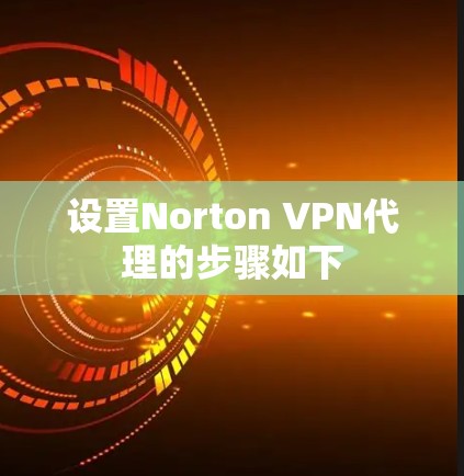 设置Norton VPN代理的步骤如下