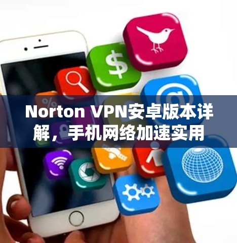 Norton VPN安卓版本详解,手机网络加速实用指南