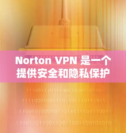 Norton VPN 是一个提供安全和隐私保护的虚拟专用网络（VPN）服务，它可以在多种平台上使用，包括安卓设备。以下是关于 Norton VPN 安卓版本的一些详细信息