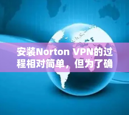 安装Norton VPN的过程相对简单，但为了确保顺利完成，请按照以下步骤操作