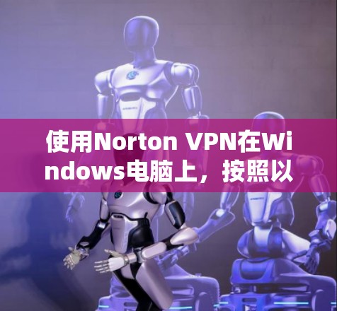 使用Norton VPN在Windows电脑上，按照以下步骤操作