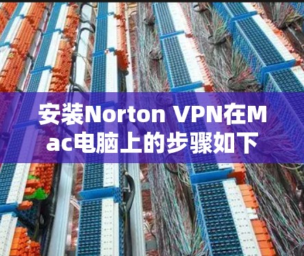 安装Norton VPN在Mac电脑上的步骤如下