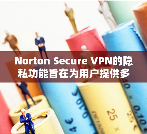Norton Secure VPN的隐私功能旨在为用户提供多层次的数据保护和隐私安全。以下是其主要隐私功能的详细介绍