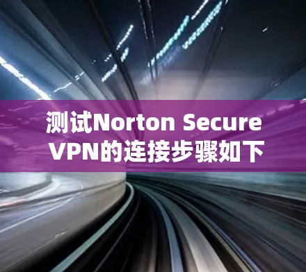 测试Norton Secure VPN的连接步骤如下