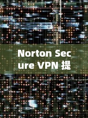 Norton Secure VPN 提供了多个服务器位置，用户可以选择优化连接速度。以下是一些关于Norton Secure VPN服务器线路速度的分析和测试结果