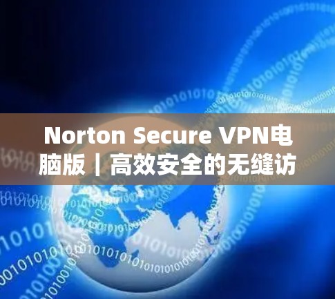Norton Secure VPN电脑版|高效安全的无缝访问