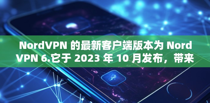 NordVPN 的最新客户端版本为 NordVPN 6.它于 2023 年 10 月发布,带来了许多新功能和改进。以下是最新客户端的主要特点和推荐理由