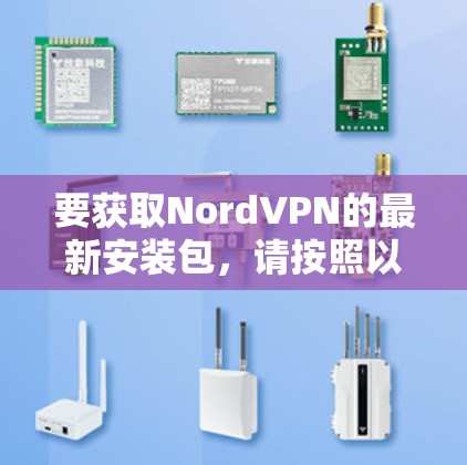 要获取NordVPN的最新安装包，请按照以下步骤操作