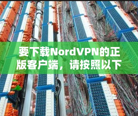 要下载NordVPN的正版客户端，请按照以下步骤操作