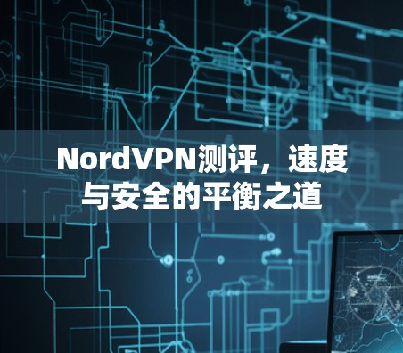 NordVPN测评，速度与安全的平衡之道