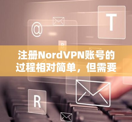 注册NordVPN账号的过程相对简单，但需要按照以下步骤进行操作。如果你是新手，请按照以下详细流程完成注册