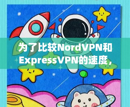 为了比较NordVPN和ExpressVPN的速度,以下是详细的测试步骤和结果分析