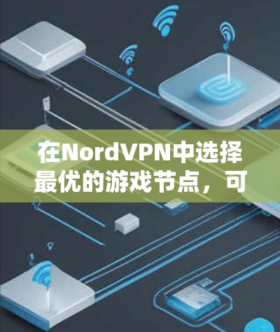 在NordVPN中选择最优的游戏节点,可以显著降低游戏延迟,提升网络连接的稳定性。以下是一些有效的策略,帮助你选择最适合的低延迟节点