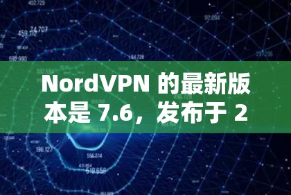 NordVPN 的最新版本是 7.6，发布于 2023年12月。如果你希望更新 NordVPN 应用到最新版本，请按照以下步骤操作
