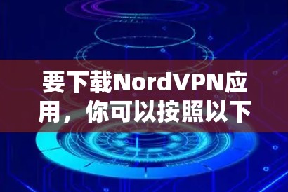 要下载NordVPN应用,你可以按照以下步骤操作
